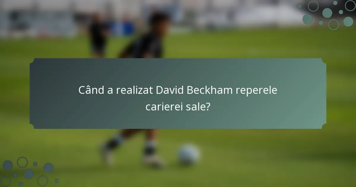 Când a realizat David Beckham reperele carierei sale?