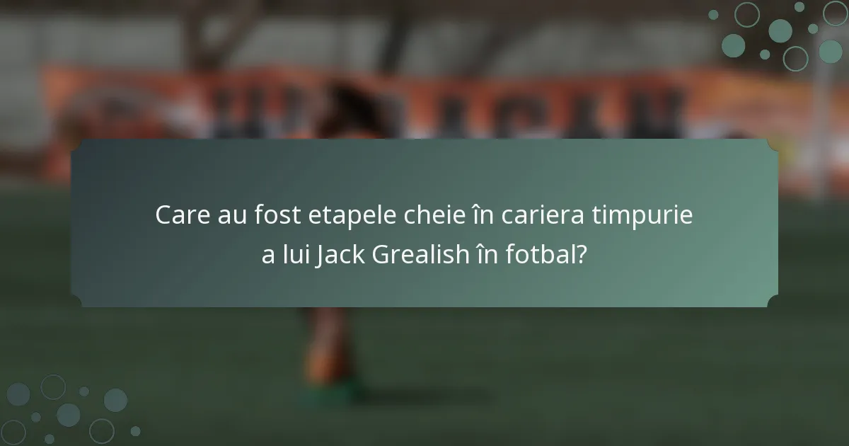 Care au fost etapele cheie în cariera timpurie a lui Jack Grealish în fotbal?