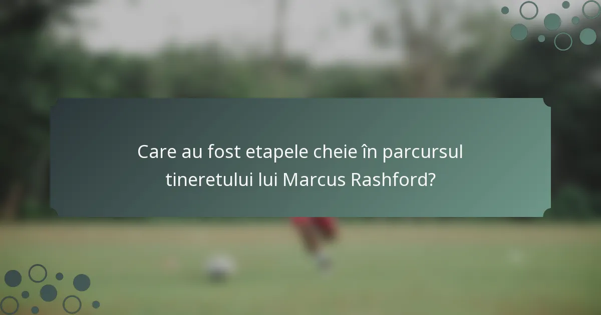 Care au fost etapele cheie în parcursul tineretului lui Marcus Rashford?