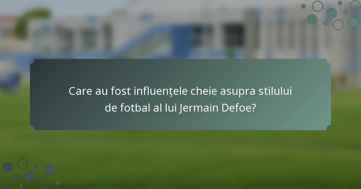 Care au fost influențele cheie asupra stilului de fotbal al lui Jermain Defoe?