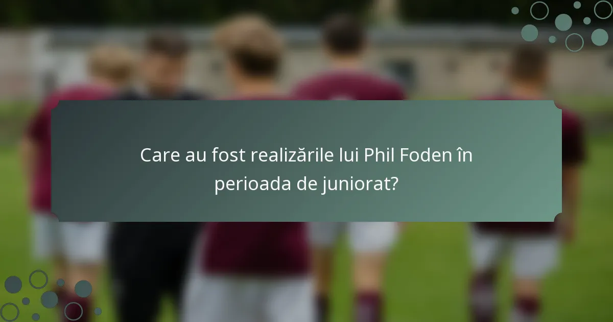Care au fost realizările lui Phil Foden în perioada de juniorat?