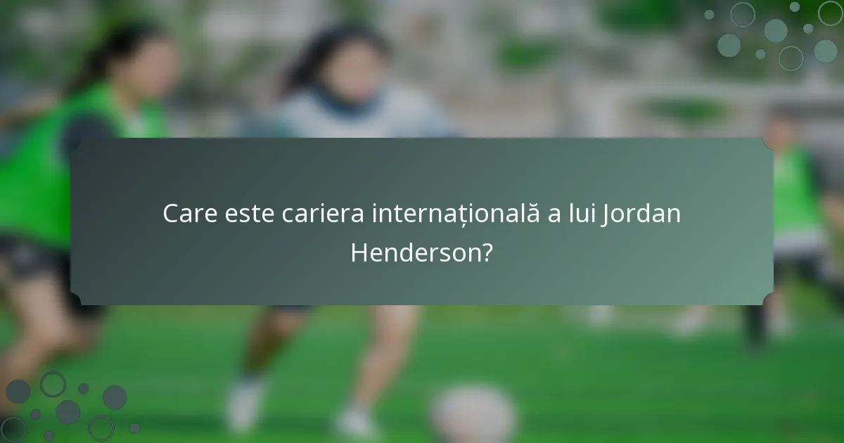 Care este cariera internațională a lui Jordan Henderson?