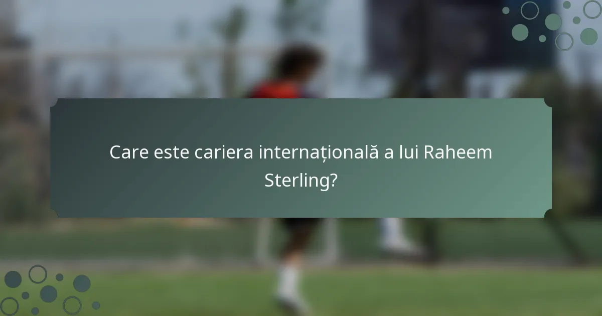 Care este cariera internațională a lui Raheem Sterling?