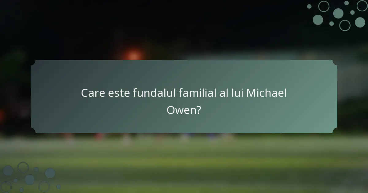 Care este fundalul familial al lui Michael Owen?