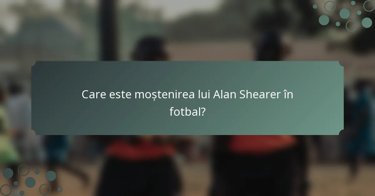 Care este moștenirea lui Alan Shearer în fotbal?