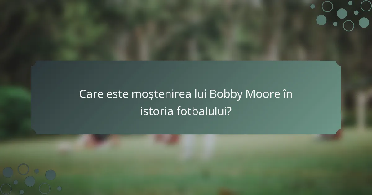 Care este moștenirea lui Bobby Moore în istoria fotbalului?
