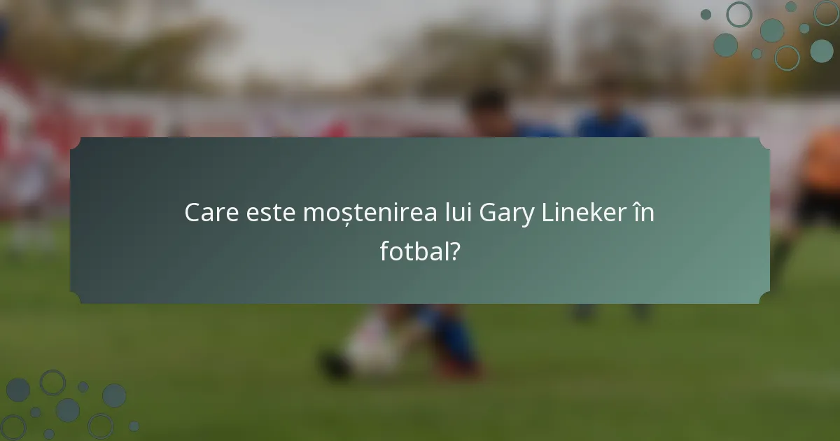 Care este moștenirea lui Gary Lineker în fotbal?