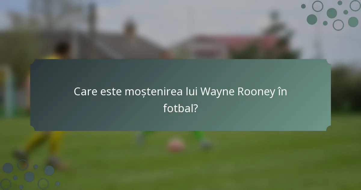 Care este moștenirea lui Wayne Rooney în fotbal?