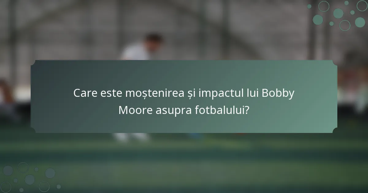 Care este moștenirea și impactul lui Bobby Moore asupra fotbalului?