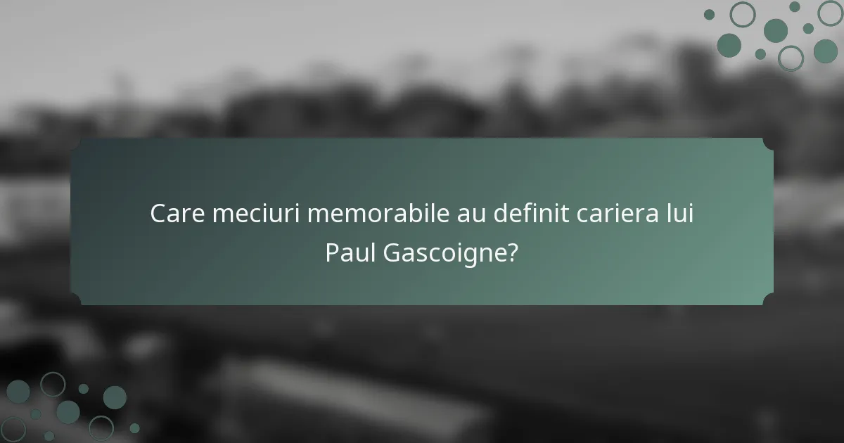 Care meciuri memorabile au definit cariera lui Paul Gascoigne?