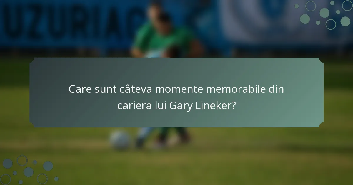 Care sunt câteva momente memorabile din cariera lui Gary Lineker?