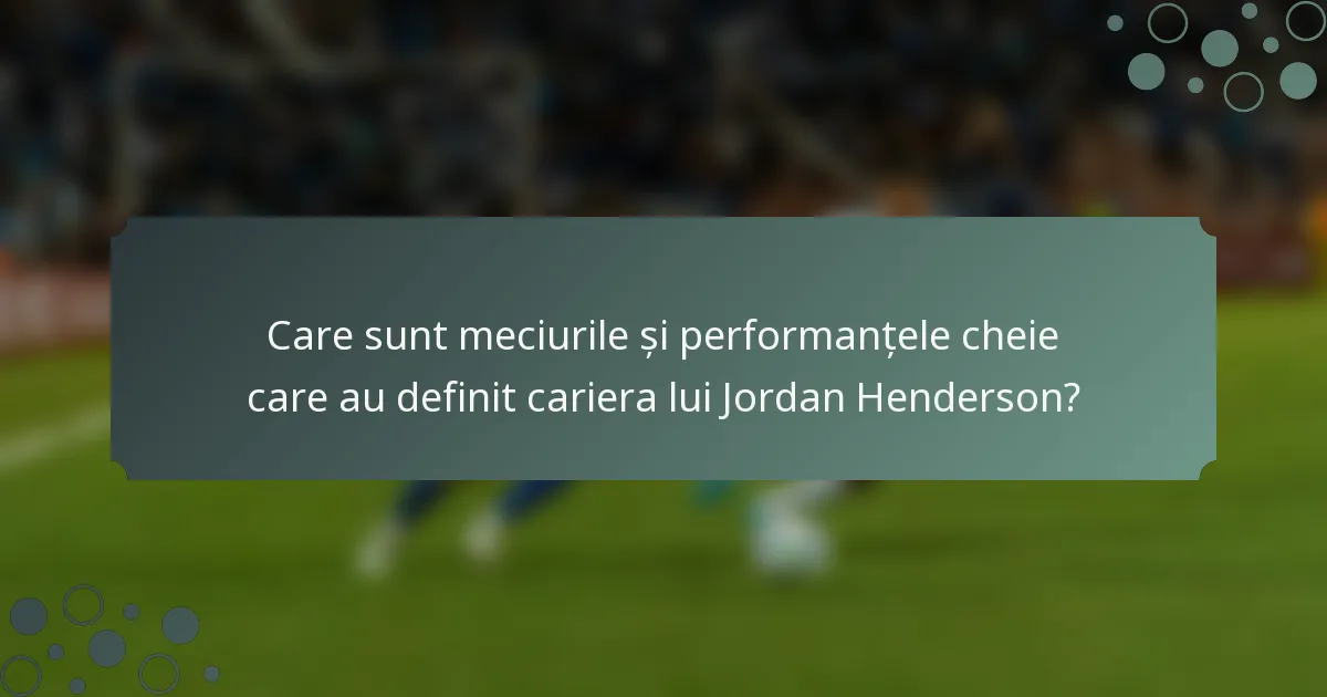 Care sunt meciurile și performanțele cheie care au definit cariera lui Jordan Henderson?