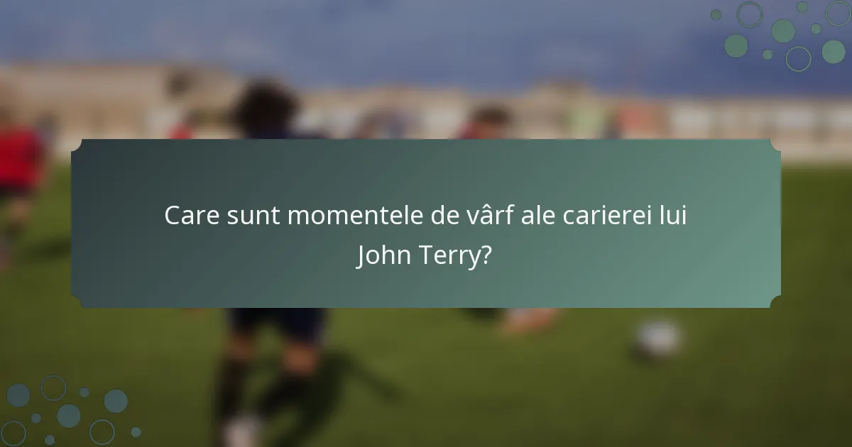 Care sunt momentele de vârf ale carierei lui John Terry?