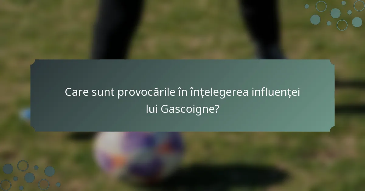 Care sunt provocările în înțelegerea influenței lui Gascoigne?
