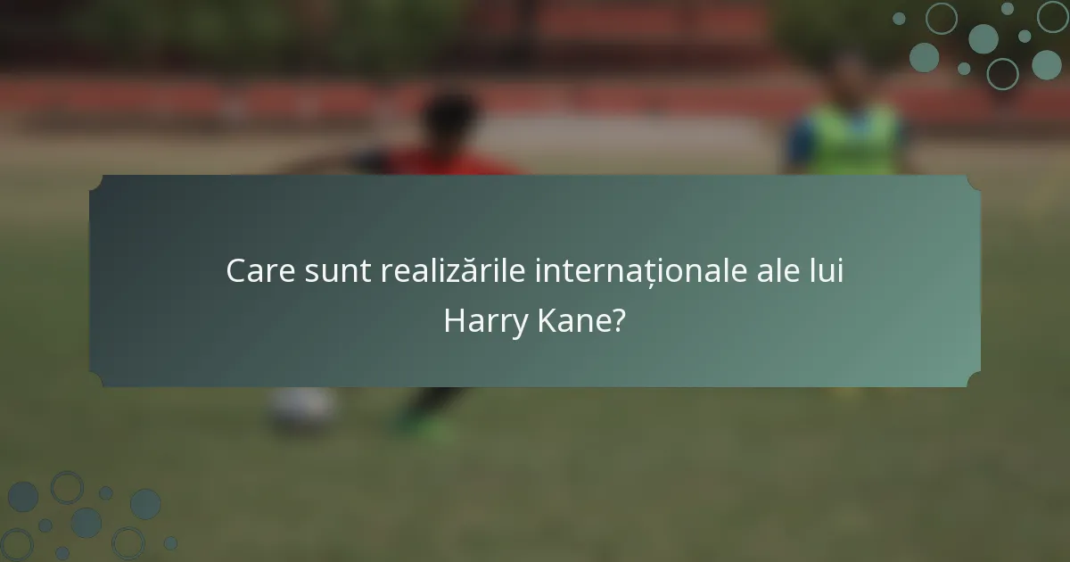 Care sunt realizările internaționale ale lui Harry Kane?