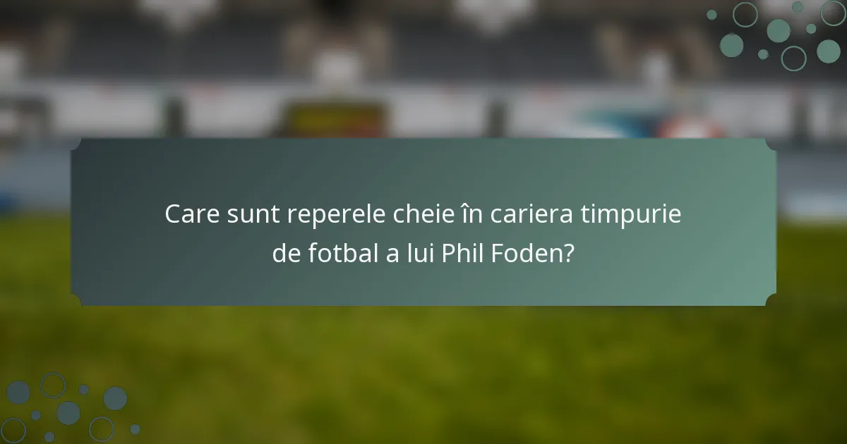 Care sunt reperele cheie în cariera timpurie de fotbal a lui Phil Foden?