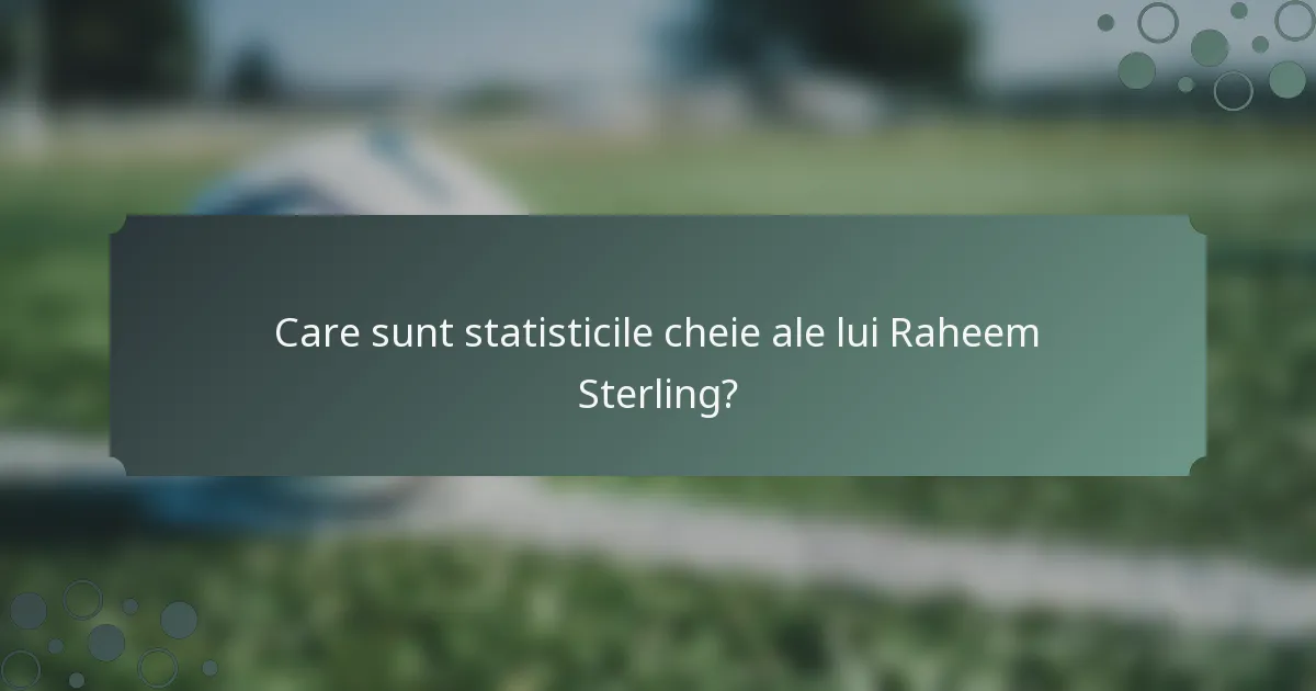 Care sunt statisticile cheie ale lui Raheem Sterling?
