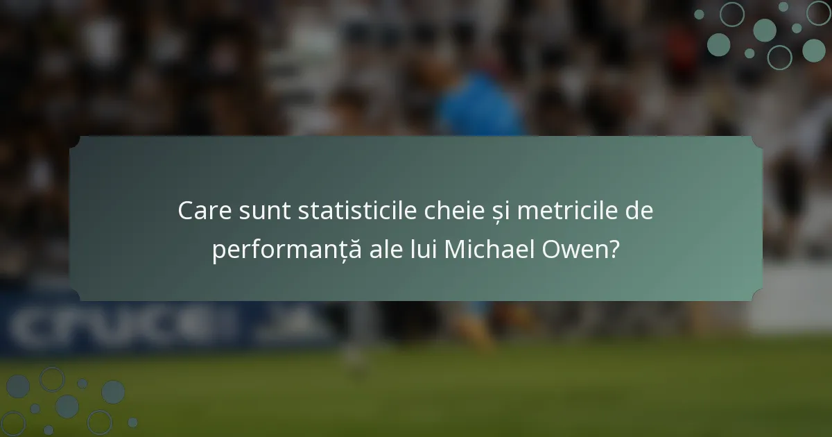 Care sunt statisticile cheie și metricile de performanță ale lui Michael Owen?
