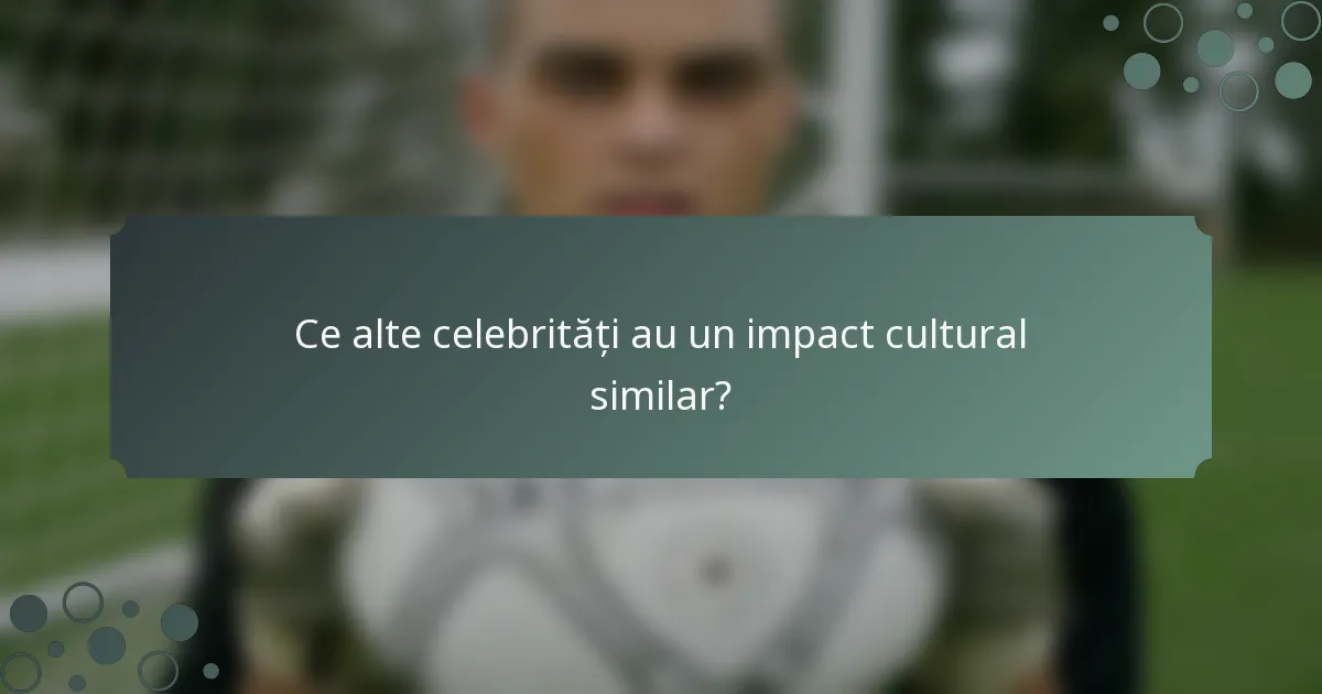 Ce alte celebrități au un impact cultural similar?
