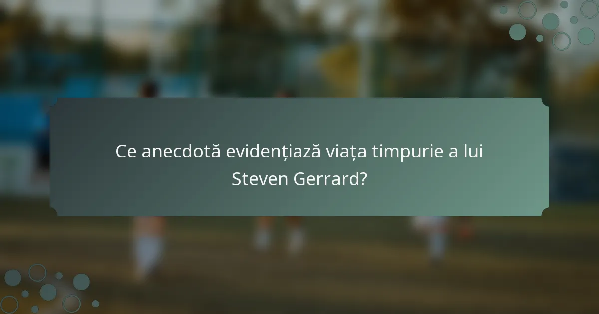 Ce anecdotă evidențiază viața timpurie a lui Steven Gerrard?