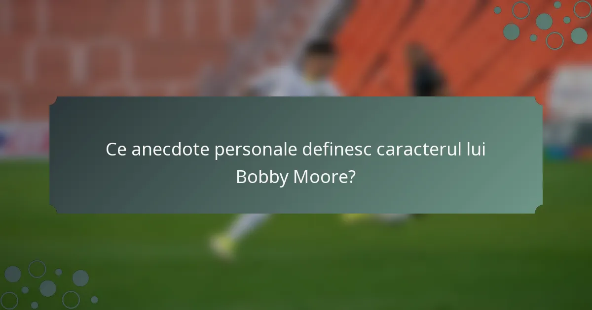Ce anecdote personale definesc caracterul lui Bobby Moore?