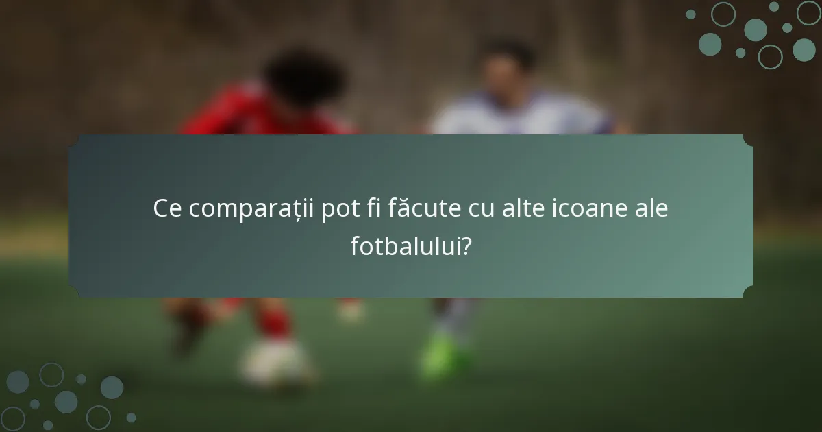 Ce comparații pot fi făcute cu alte icoane ale fotbalului?
