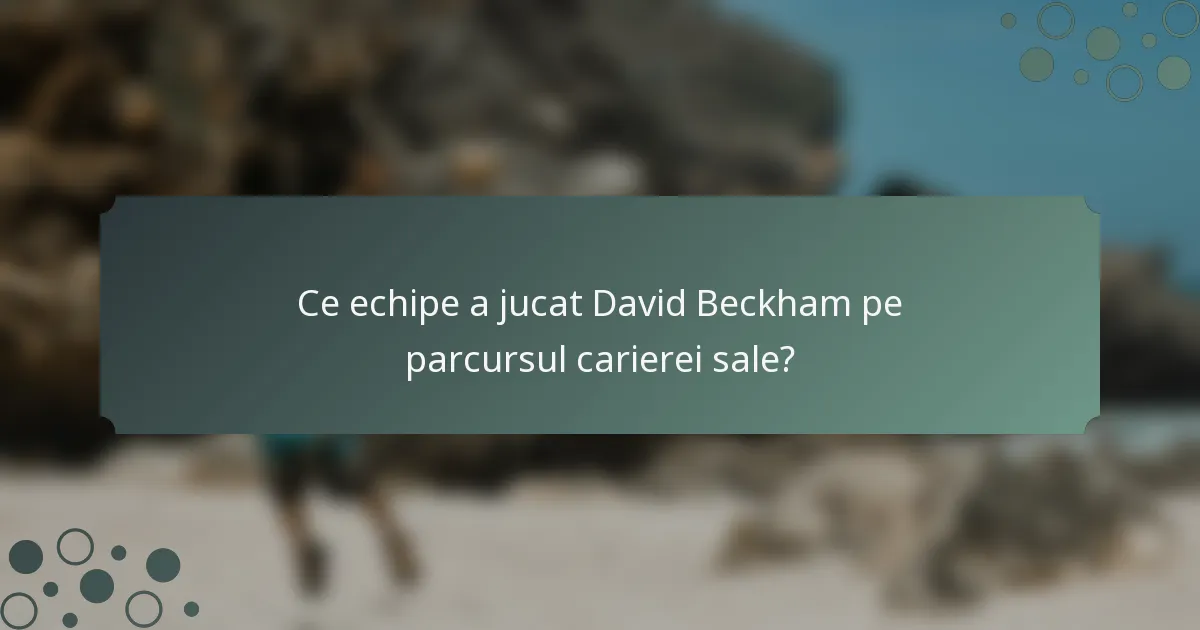 Ce echipe a jucat David Beckham pe parcursul carierei sale?