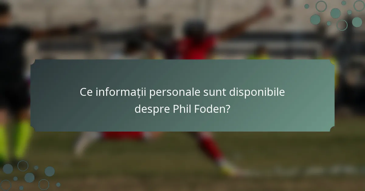 Ce informații personale sunt disponibile despre Phil Foden?