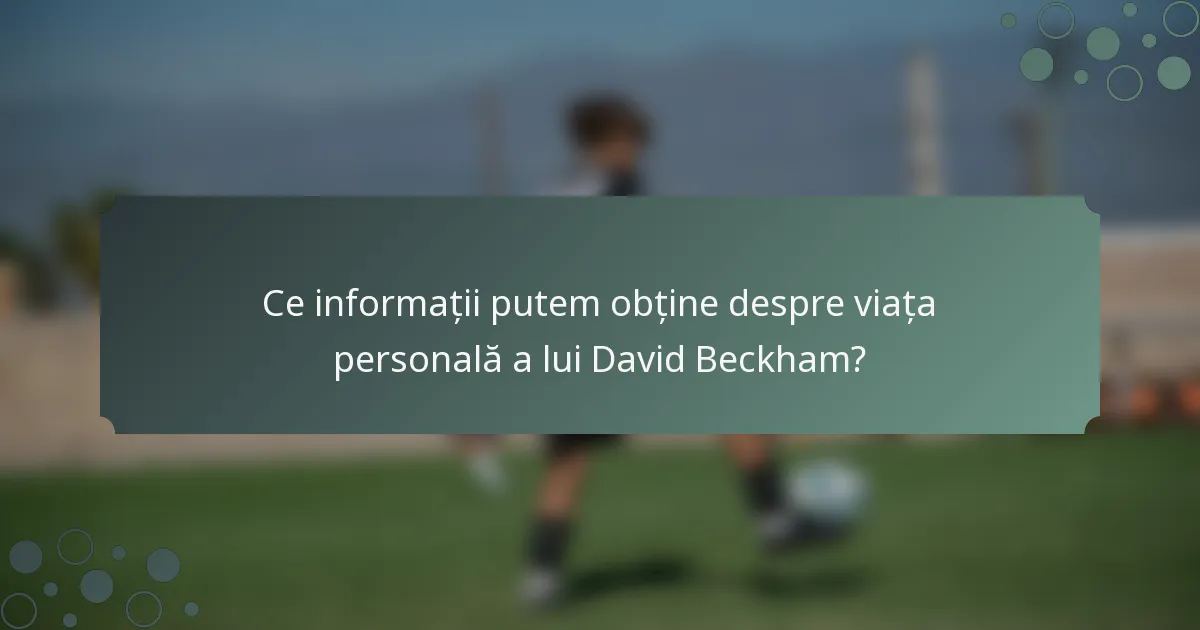 Ce informații putem obține despre viața personală a lui David Beckham?