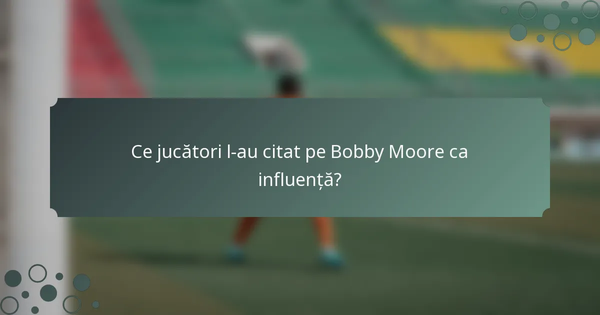Ce jucători l-au citat pe Bobby Moore ca influență?