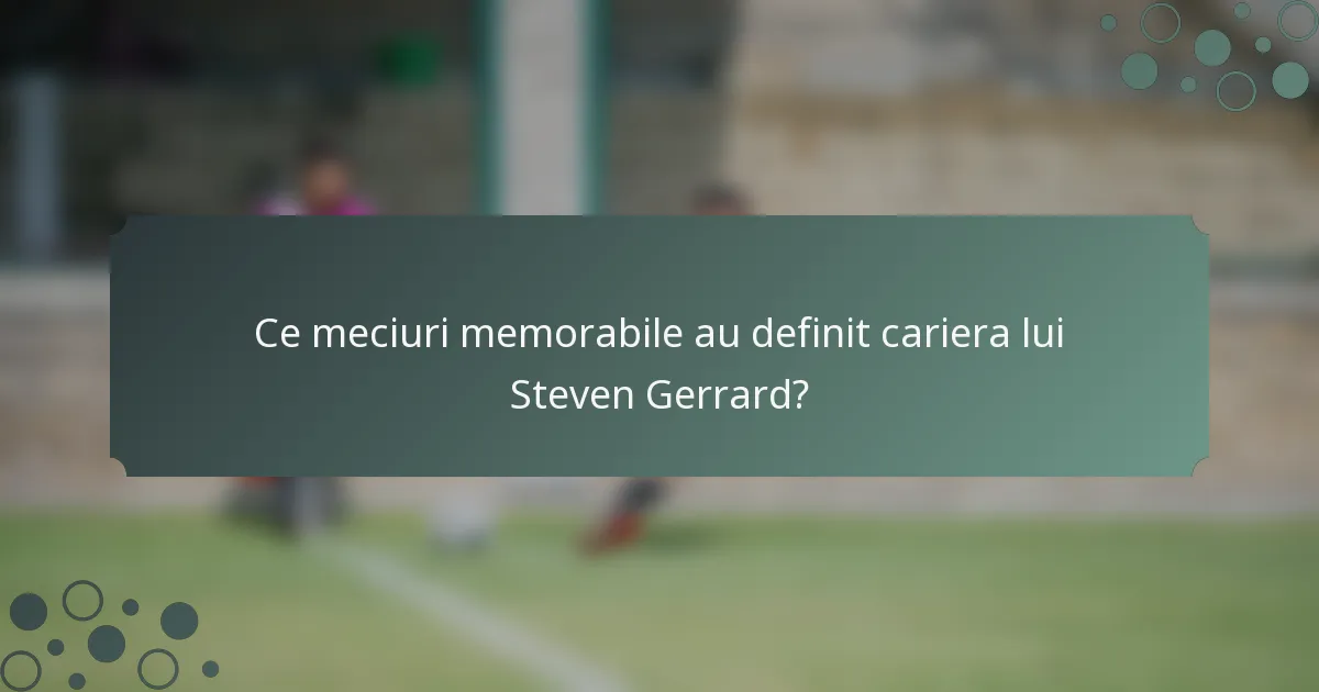 Ce meciuri memorabile au definit cariera lui Steven Gerrard?