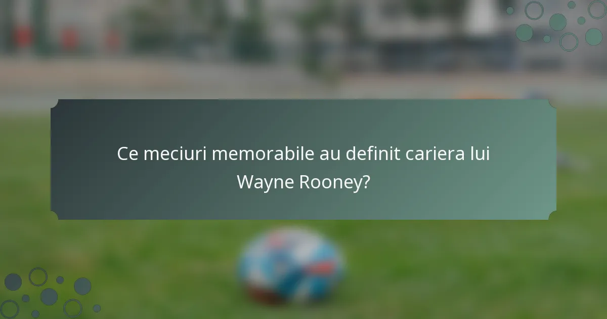 Ce meciuri memorabile au definit cariera lui Wayne Rooney?
