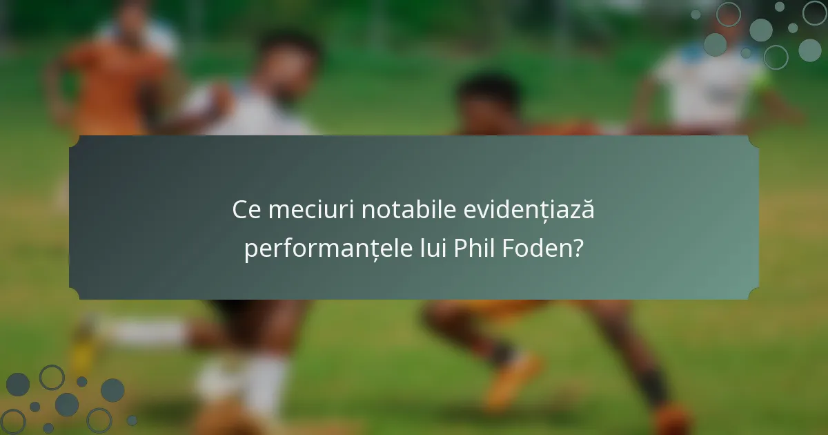 Ce meciuri notabile evidențiază performanțele lui Phil Foden?