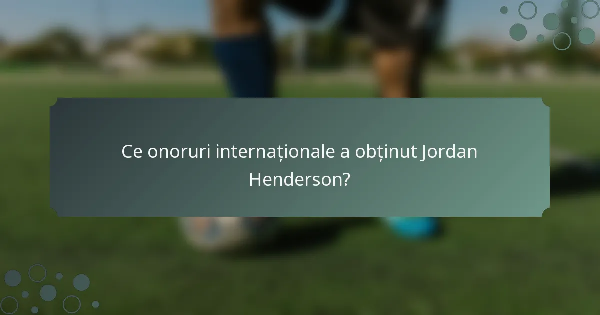 Ce onoruri internaționale a obținut Jordan Henderson?