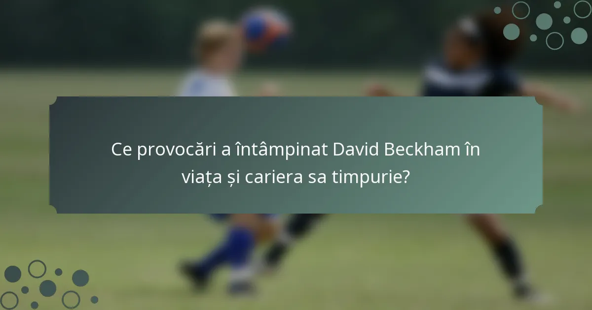 Ce provocări a întâmpinat David Beckham în viața și cariera sa timpurie?