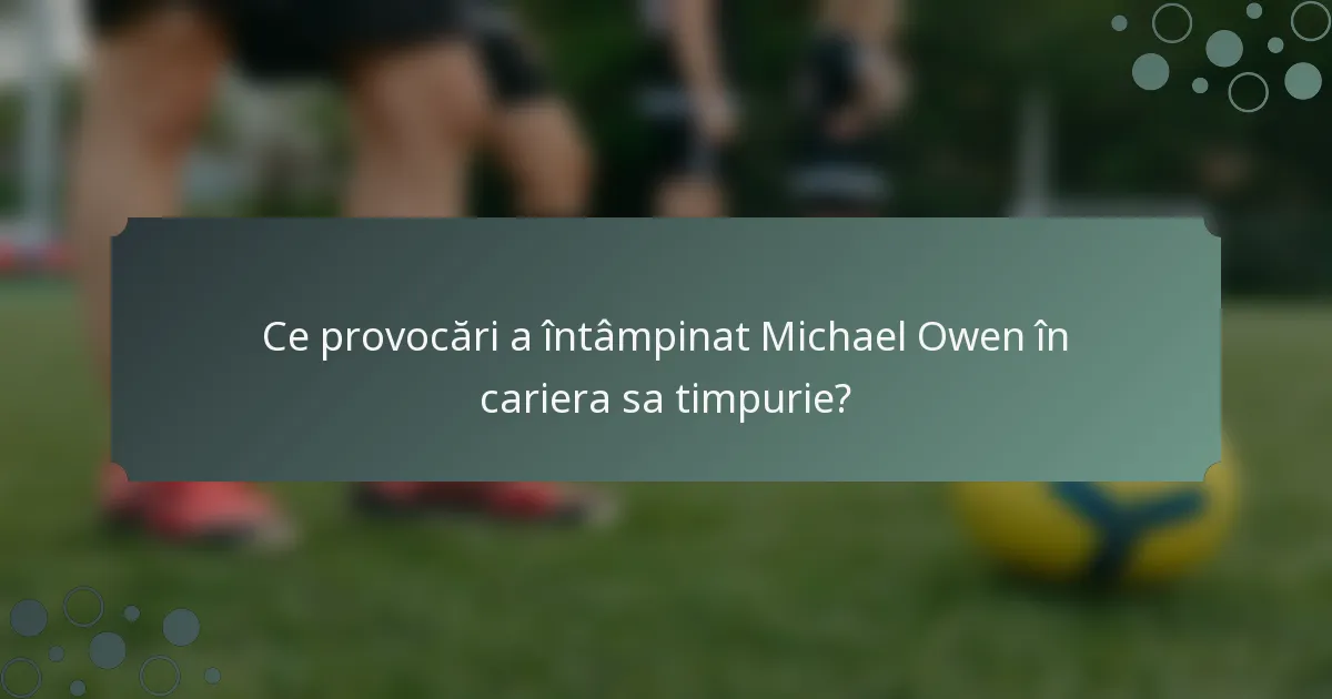 Ce provocări a întâmpinat Michael Owen în cariera sa timpurie?