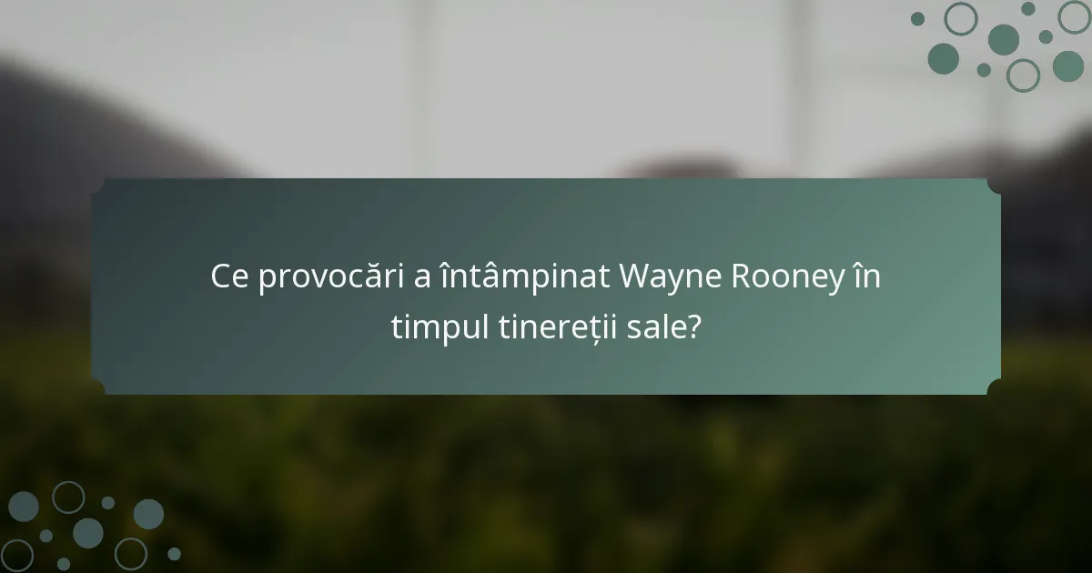 Ce provocări a întâmpinat Wayne Rooney în timpul tinereții sale?
