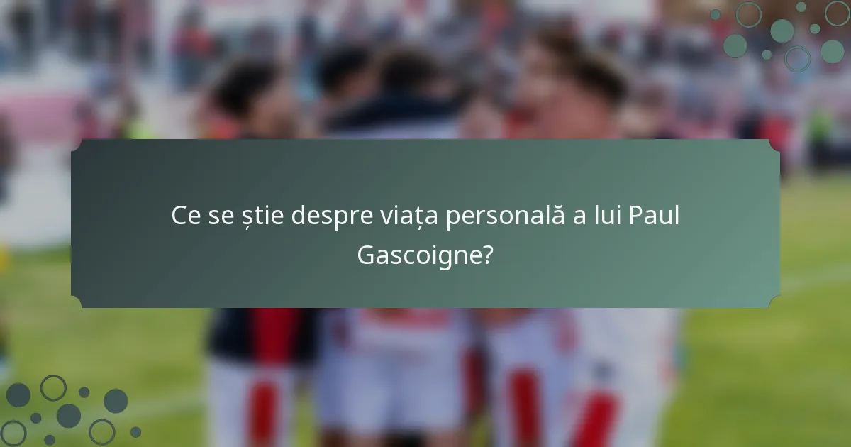 Ce se știe despre viața personală a lui Paul Gascoigne?