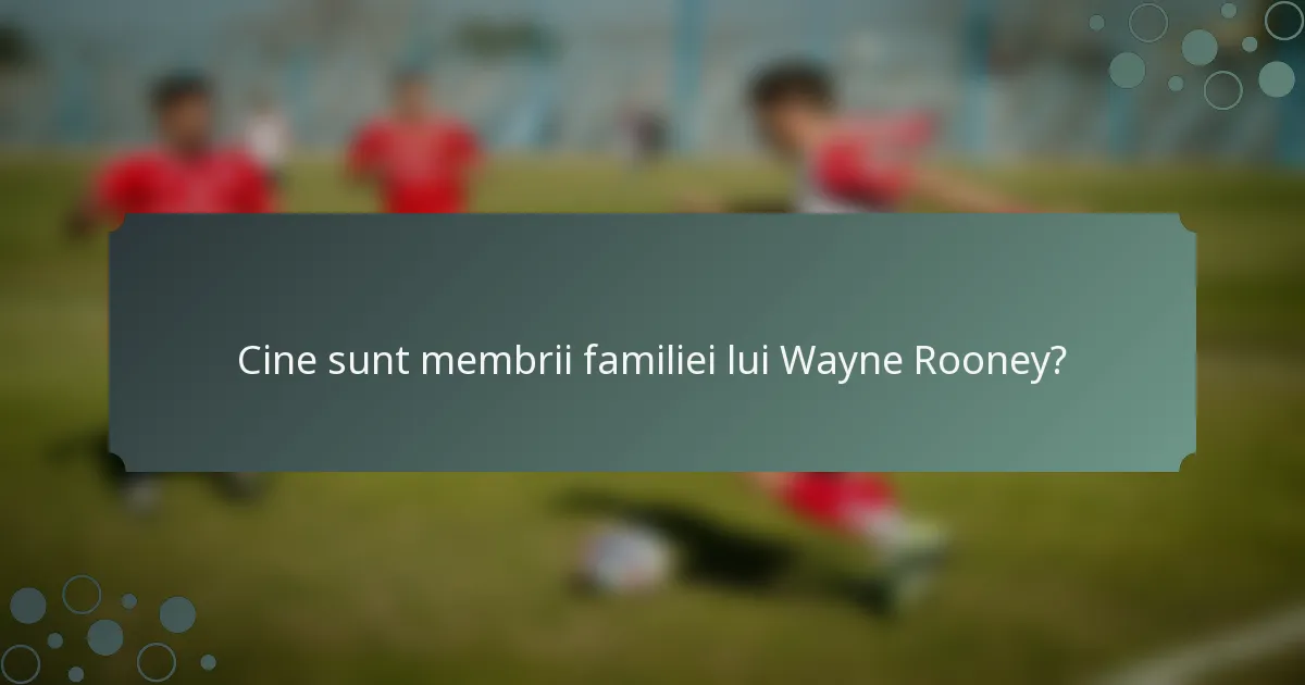 Cine sunt membrii familiei lui Wayne Rooney?