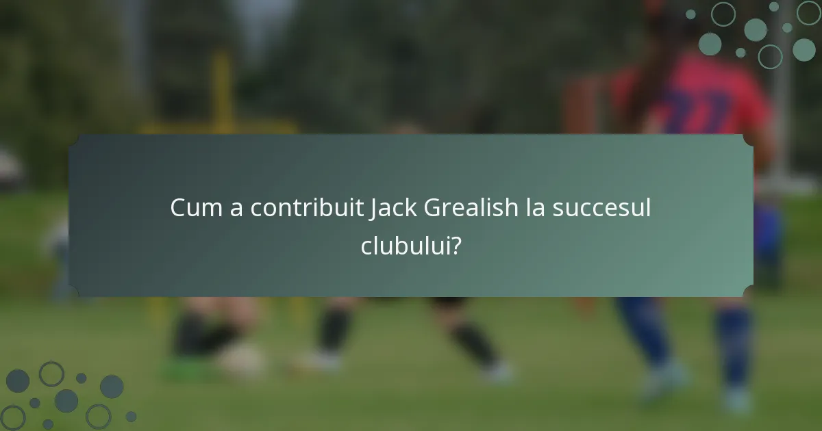 Cum a contribuit Jack Grealish la succesul clubului?