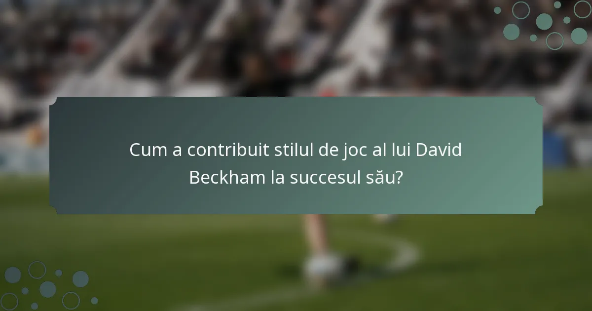 Cum a contribuit stilul de joc al lui David Beckham la succesul său?