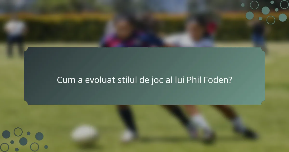 Cum a evoluat stilul de joc al lui Phil Foden?