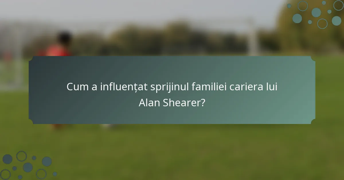Cum a influențat sprijinul familiei cariera lui Alan Shearer?