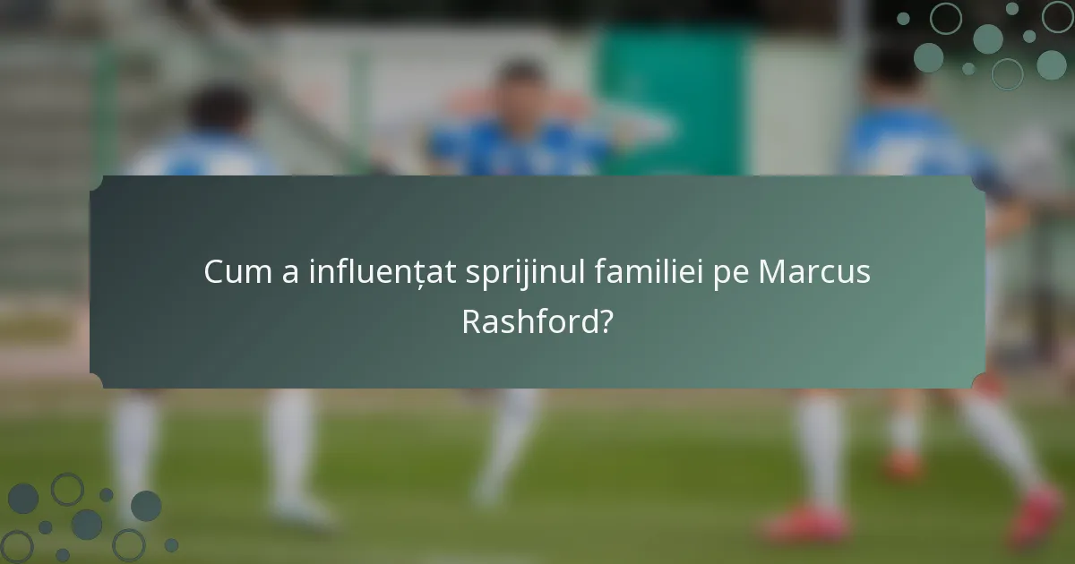 Cum a influențat sprijinul familiei pe Marcus Rashford?