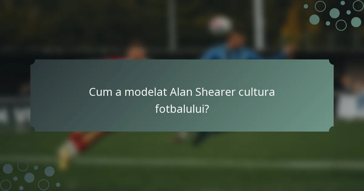 Cum a modelat Alan Shearer cultura fotbalului?