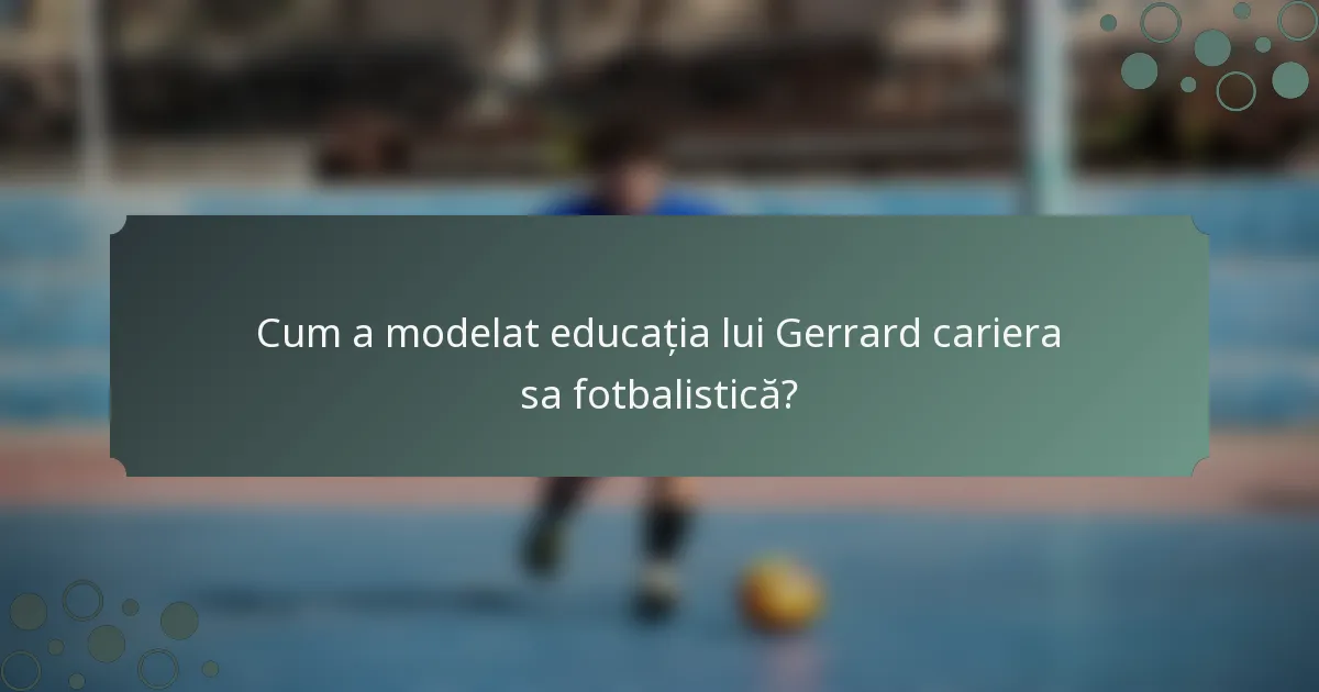 Cum a modelat educația lui Gerrard cariera sa fotbalistică?