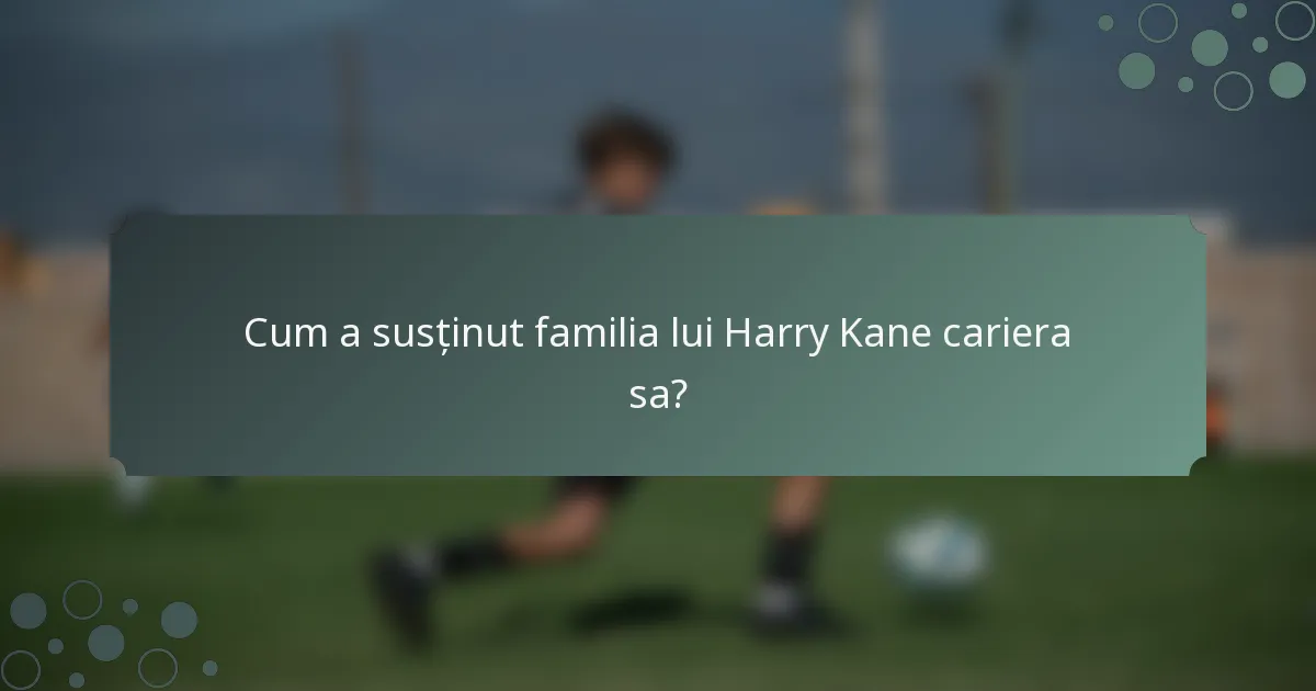 Cum a susținut familia lui Harry Kane cariera sa?