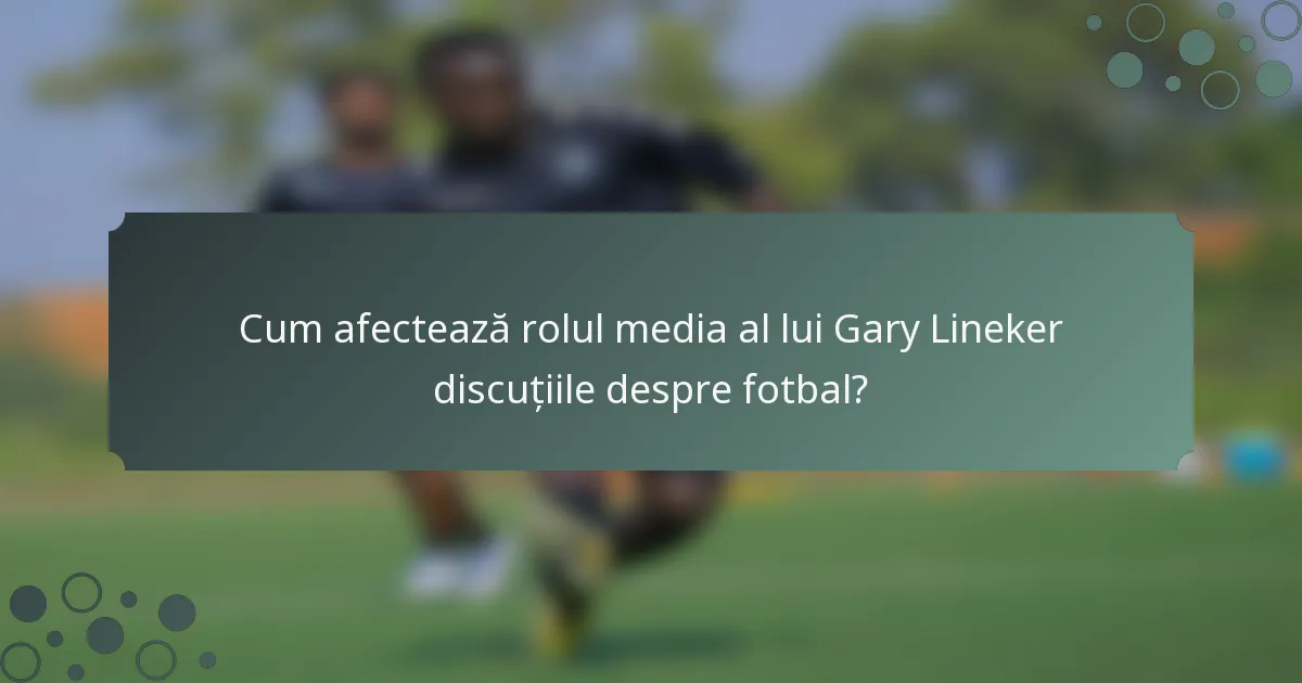 Cum afectează rolul media al lui Gary Lineker discuțiile despre fotbal?