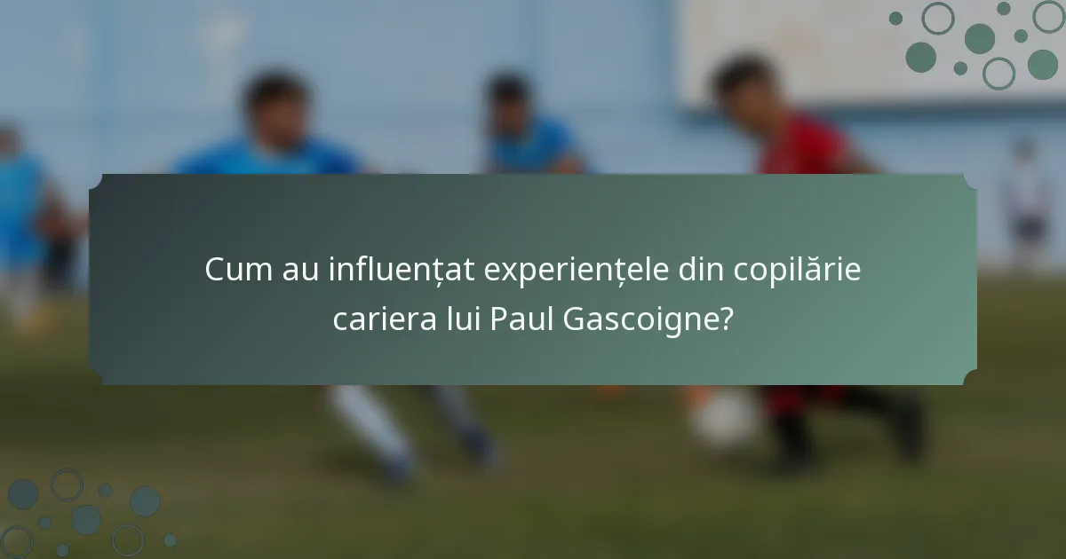 Cum au influențat experiențele din copilărie cariera lui Paul Gascoigne?