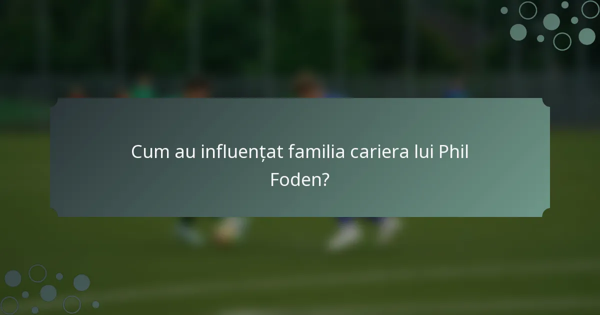 Cum au influențat familia cariera lui Phil Foden?